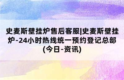 史麦斯壁挂炉售后客服|史麦斯壁挂炉-24小时热线统一预约登记总部(今日-资讯)